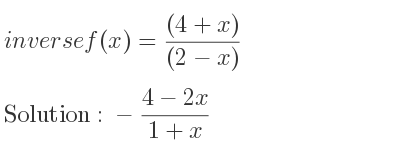 The inverse of f(x)=((4+x))/((2-x)) is -(4-2x)/(1+x)